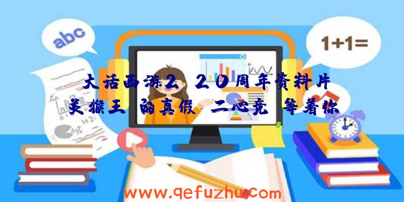 《大话西游2》20周年资料片《美猴王》的真假